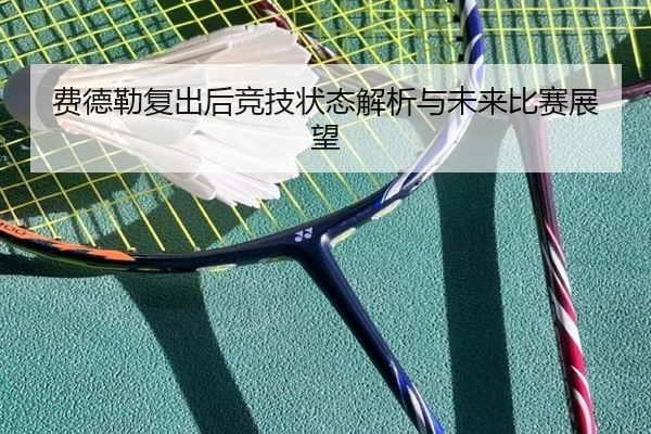 费德勒复出后竞技状态解析与未来比赛展望