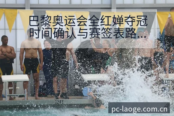 巴黎奥运会全红婵夺冠时间确认与赛签表路径排名变化分析 - 老哥网