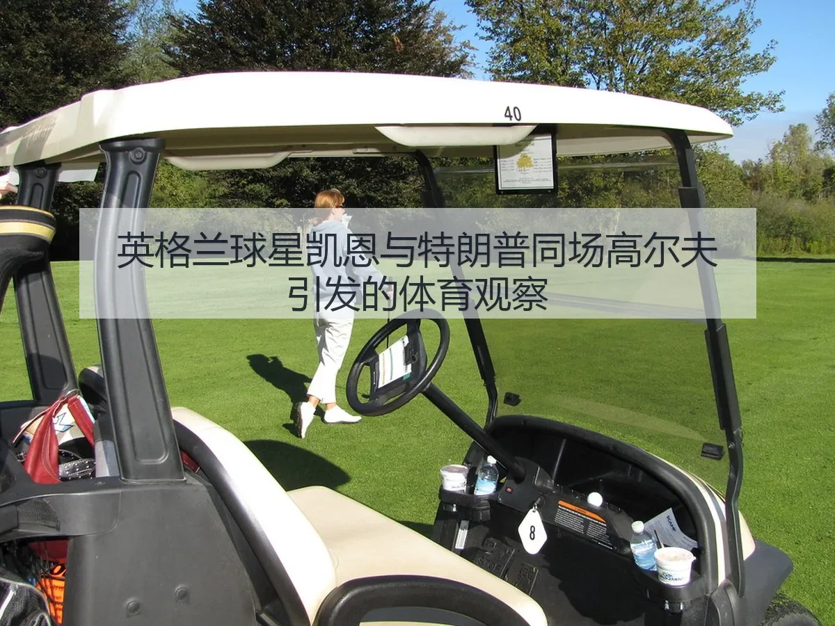 英格兰球星凯恩与特朗普同场高尔夫引发的体育观察